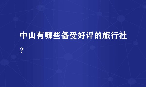 中山有哪些备受好评的旅行社？