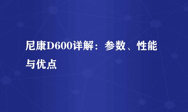 尼康D600详解：参数、性能与优点