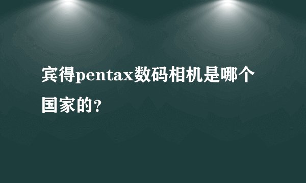 宾得pentax数码相机是哪个国家的？