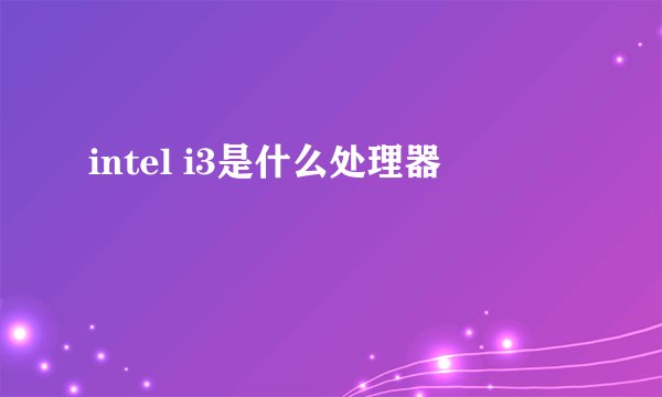intel i3是什么处理器