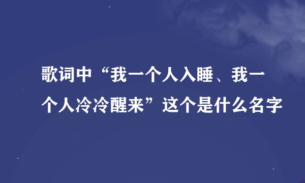 歌词中“我一个人入睡、我一个人冷冷醒来”这个是什么名字