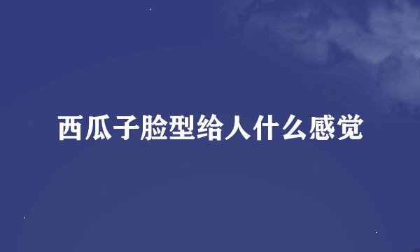 西瓜子脸型给人什么感觉