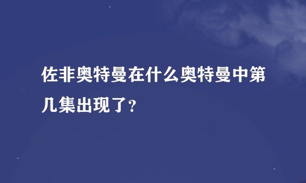 佐非奥特曼在什么奥特曼中第几集出现了？