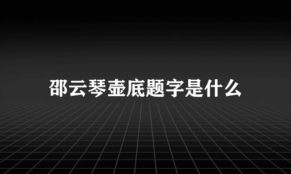 邵云琴壶底题字是什么