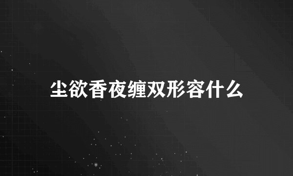 尘欲香夜缠双形容什么