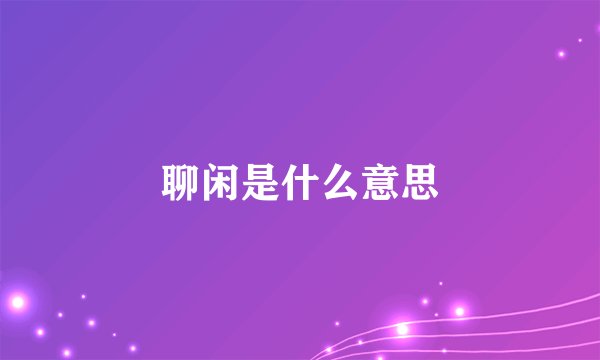 聊闲是什么意思