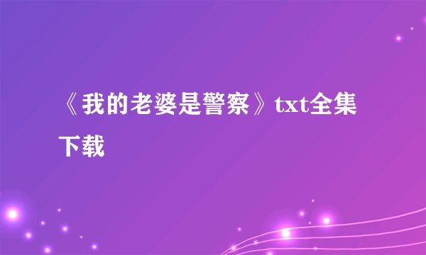《我的老婆是警察》txt全集下载
