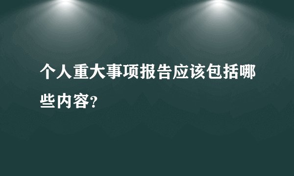 个人重大事项报告应该包括哪些内容？