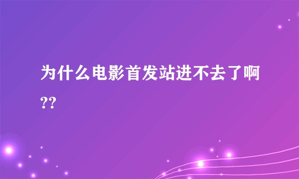 为什么电影首发站进不去了啊??