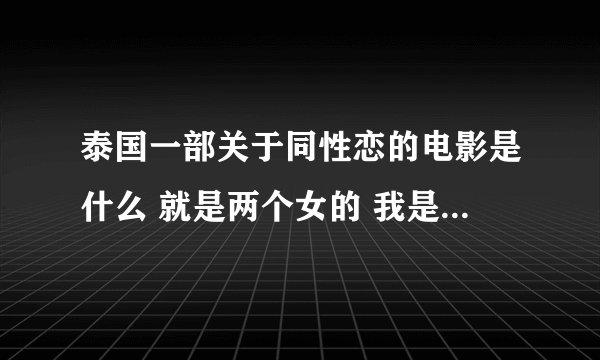 泰国一部关于同性恋的电影是什么 就是两个女的 我是看了一个视频 跪求啊 就说他们嘴叼着棉花糖