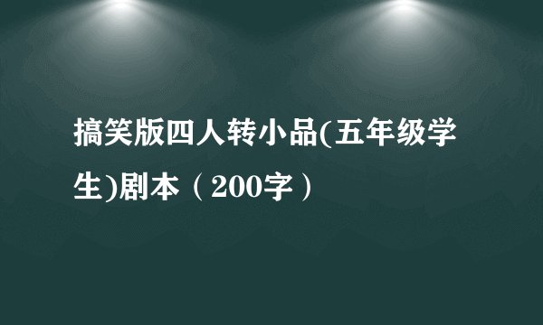 搞笑版四人转小品(五年级学生)剧本（200字）