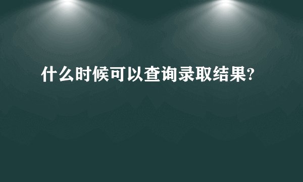 什么时候可以查询录取结果?