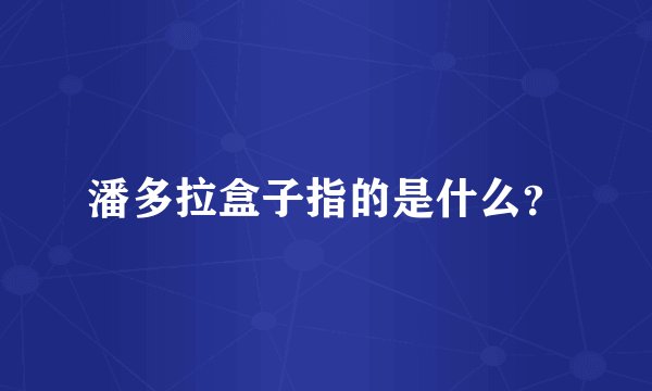 潘多拉盒子指的是什么？