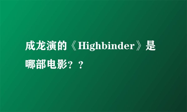 成龙演的《Highbinder》是哪部电影？？
