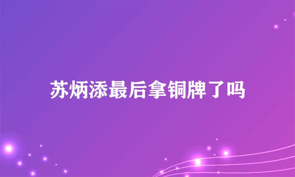 苏炳添最后拿铜牌了吗