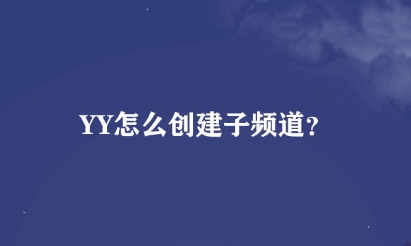 YY怎么创建子频道？