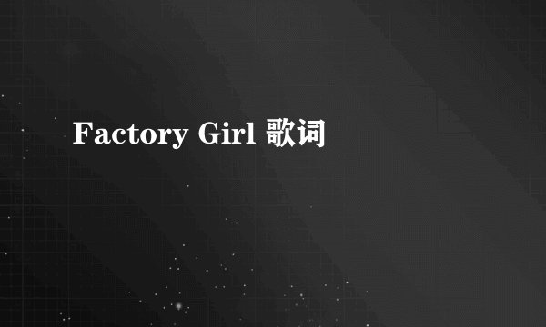 Factory Girl 歌词