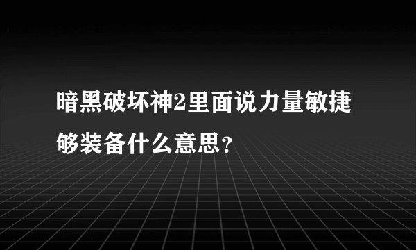 暗黑破坏神2里面说力量敏捷够装备什么意思？