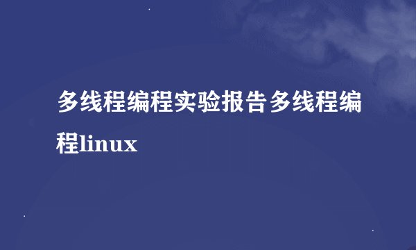 多线程编程实验报告多线程编程linux