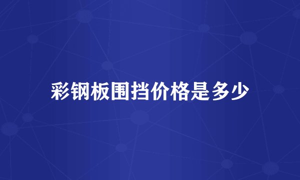 彩钢板围挡价格是多少