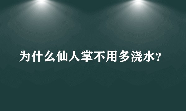 为什么仙人掌不用多浇水？