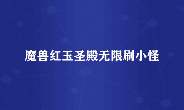 魔兽红玉圣殿无限刷小怪