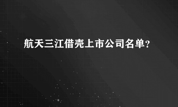 航天三江借壳上市公司名单？