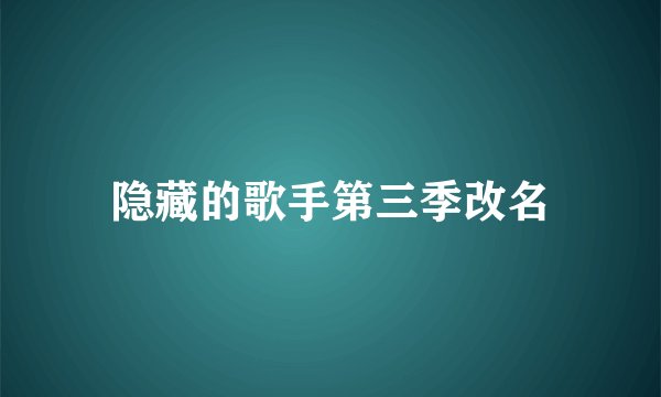 隐藏的歌手第三季改名