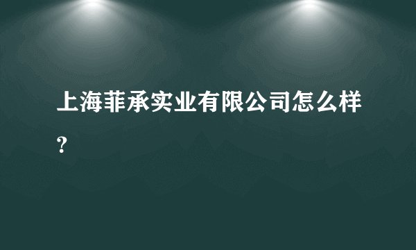 上海菲承实业有限公司怎么样？