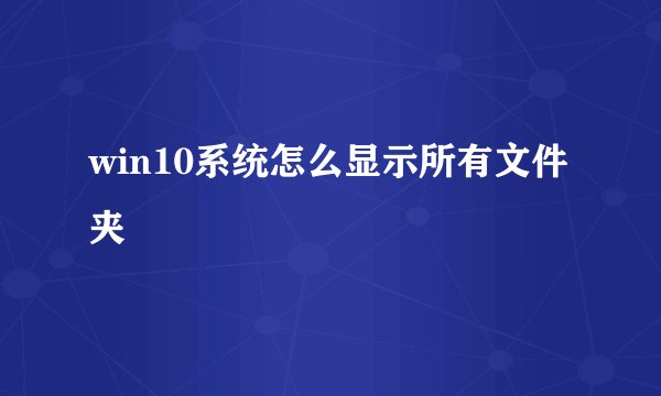 win10系统怎么显示所有文件夹