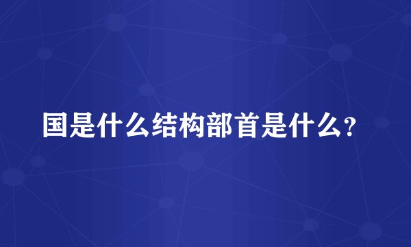 国是什么结构部首是什么？