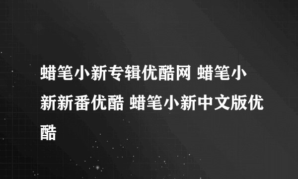 蜡笔小新专辑优酷网 蜡笔小新新番优酷 蜡笔小新中文版优酷