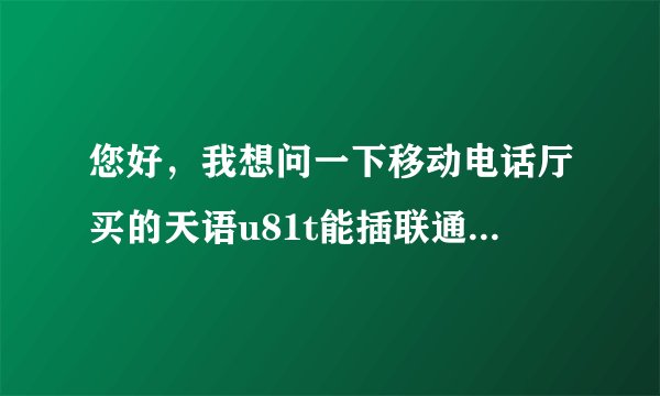您好，我想问一下移动电话厅买的天语u81t能插联通卡吗?会不会有什么影响？