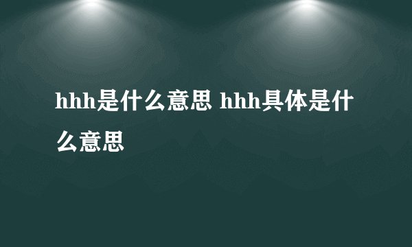 hhh是什么意思 hhh具体是什么意思