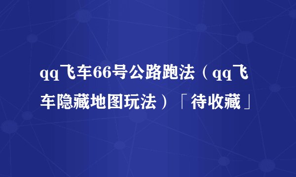 qq飞车66号公路跑法（qq飞车隐藏地图玩法）「待收藏」