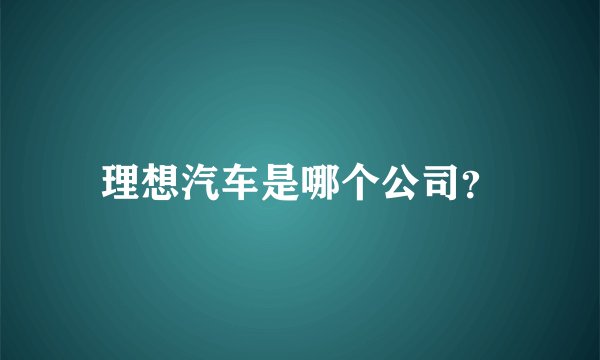 理想汽车是哪个公司？
