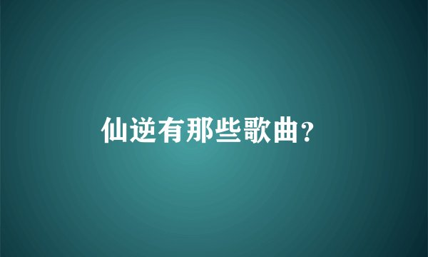 仙逆有那些歌曲？