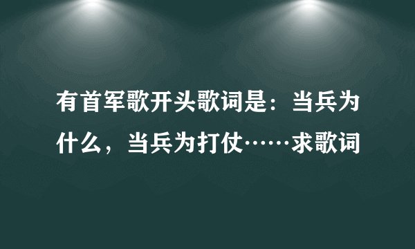 有首军歌开头歌词是：当兵为什么，当兵为打仗……求歌词