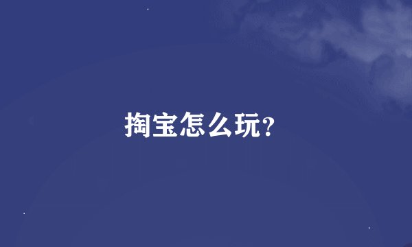 掏宝怎么玩？