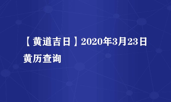 【黄道吉日】2020年3月23日黄历查询