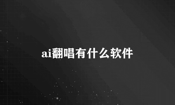 ai翻唱有什么软件