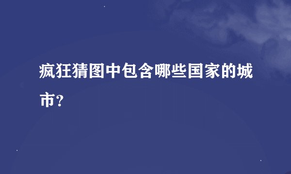 疯狂猜图中包含哪些国家的城市？