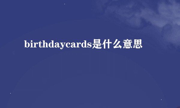 birthdaycards是什么意思