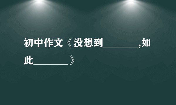 初中作文《没想到_______,如此_______》