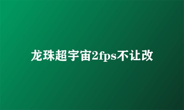 龙珠超宇宙2fps不让改