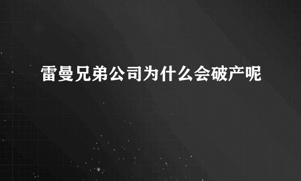 雷曼兄弟公司为什么会破产呢