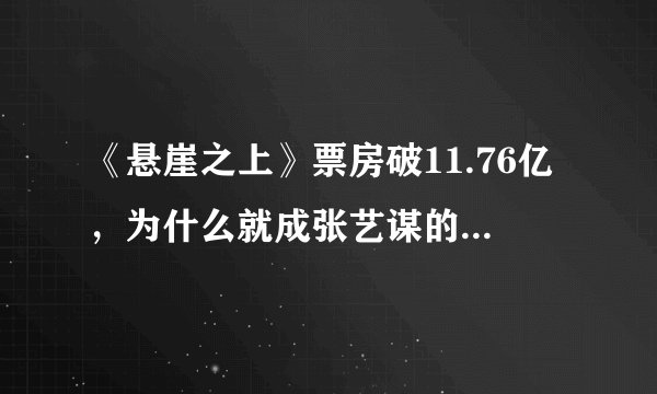 《悬崖之上》票房破11.76亿，为什么就成张艺谋的执导生涯票房最高的影片呢？