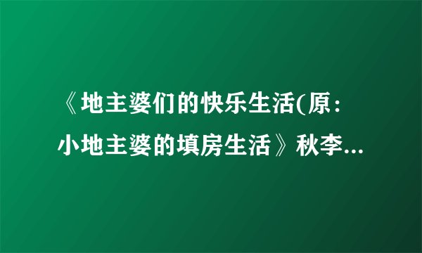 《地主婆们的快乐生活(原：小地主婆的填房生活》秋李子的txt全集下载地址