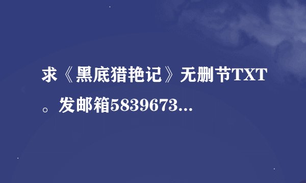 求《黑底猎艳记》无删节TXT。发邮箱583967396@.qq.com.