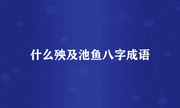 什么殃及池鱼八字成语